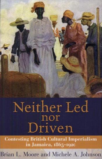 Neither Led nor Driven: Contesting British Cultural Imperialism in Jamaica. 1865-1920